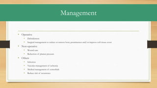 Management
• Operative
• Debridement
• Surgical management to reduce or remove bony prominences and/or improve soft tissue cover
• Non-operative
• Wound care
• Reduction of plantar pressure
• Others
• Infection
• Vascular management of ischemia
• Medical management of comorbids
• Reduce risk of recurrence
 