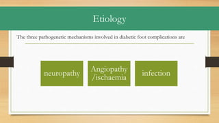 Etiology
The three pathogenetic mechanisms involved in diabetic foot complications are
neuropathy
Angiopathy
/ischaemia
infection
 