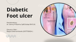 Diabetic
Foot ulcer
Pembimbing :
dr. Danny Pratama, SpB.Subsp BVE (K)
Disusun Oleh :
Bagus Destriambodo (2017730024 )
 