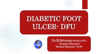 Dr.B.Selvaraj MS;MCh;FICS
“ Surgical Educator”
Melaka Malaysia 75150
DIABETIC FOOT
ULCER- DFU
 