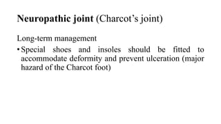 Neuropathic joint (Charcot’s joint)
Long-term management
• Special shoes and insoles should be fitted to
accommodate deformity and prevent ulceration (major
hazard of the Charcot foot)
 