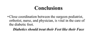 Conclusions
• Close coordination between the surgeon podiatrist,
orthotist, nurse, and physician, is vital in the care of
the diabetic foot.
Diabetics should treat their Feet like their Face
 