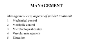 MANAGEMENT
Management Five aspects of patient treatment
1. Mechanical control
2. Metabolic control
3. Microbiological control
4. Vascular management
5. Education
 