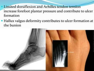  Limited dorsiflexion and Achilles tendon tension
increase forefoot plantar pressure and contribute to ulcer
formation
 Hallux valgus deformity contributes to ulcer formation at
the bunion
 