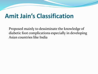 Amit Jain’s Classification
Proposed mainly to dessiminate the knowledge of
diabetic foot complications especially in developing
Asian countries like India
 