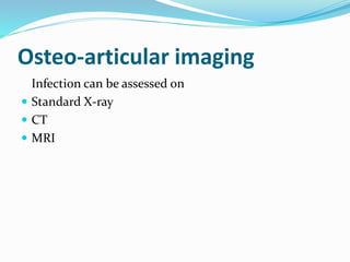 Osteo-articular imaging
Infection can be assessed on
 Standard X-ray
 CT
 MRI
 