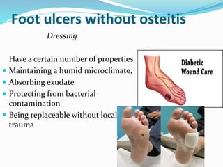 Foot ulcers without osteitis
Dressing
Have a certain number of properties
 Maintaining a humid microclimate,
 Absorbing exudate
 Protecting from bacterial
contamination
 Being replaceable without local
trauma
 
