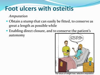Foot ulcers with osteitis
Amputation
 Obtain a stump that can easily be fitted, to conserve as
great a length as possible while
 Enabling direct closure, and to conserve the patient’s
autonomy
 