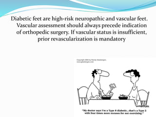 Diabetic feet are high-risk neuropathic and vascular feet.
Vascular assessment should always precede indication
of orthopedic surgery. If vascular status is insufficient,
prior revascularization is mandatory
 