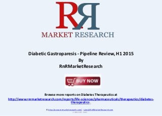 Browse more reports on Diabetes Therapeutics at
http://www.rnrmarketresearch.com/reports/life-sciences/pharmaceuticals/therapeutics/diabetes-
therapeutics .
Diabetic Gastroparesis - Pipeline Review, H1 2015
By
RnRMarketResearch
© http://www.rnrmarketresearch.com/ ; sales@RnRMarketResearch.com
+1 888 391 5441
 