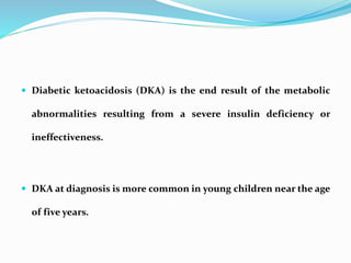  Diabetic ketoacidosis (DKA) is the end result of the metabolic
abnormalities resulting from a severe insulin deficiency ...