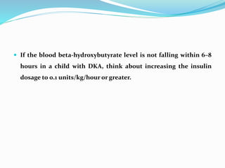  If the blood beta-hydroxybutyrate level is not falling within 6–8
hours in a child with DKA, think about increasing the ...
