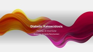 Diabetic Ketoacidosis
Presenter: Dr Vinod Kumar
Moderator: Dr Sarita Ramchandani
 