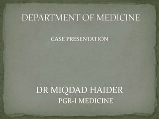 CASE PRESENTATION
DR MIQDAD HAIDER
PGR-I MEDICINE
 