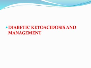 DIABETIC KETOACIDOSIS AND
MANAGEMENT
 