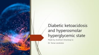 Diabetic ketoacidosis
and hyperosmolar
hyperglycemic state
Made by shubham bhardwaj to
Dr. Tamar zerekidze
 