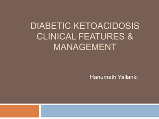 DIABETIC KETOACIDOSIS
CLINICAL FEATURES &
MANAGEMENT
Hanumath Yallanki
 