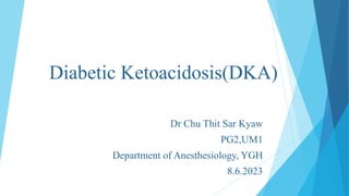 Diabetic Ketoacidosis(DKA)
Dr Chu Thit Sar Kyaw
PG2,UM1
Department of Anesthesiology, YGH
8.6.2023
 