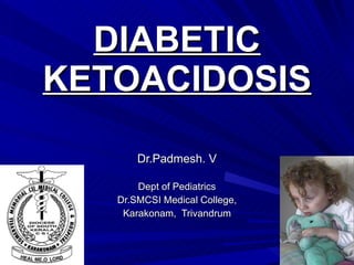 DIABETIC KETOACIDOSIS Dr.Padmesh. V Dept of Pediatrics Dr.SMCSI Medical College, Karakonam,  Trivandrum 