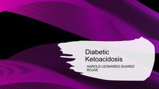 Diabetic
Ketoacidosis
HAROLD LEONARDO SUAREZ
ROJAS
 