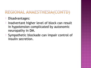    Disadvantages:
   Inadvertant higher level of block can result
    in hypotension complicated by autonomic
    neuropathy in DM.
   Sympathetic blockade can impair control of
    insulin secretion.
 