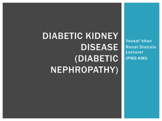 Yousaf khan
Renal Dialysis
Lecturer
IPMS-KMU
DIABETIC KIDNEY
DISEASE
(DIABETIC
NEPHROPATHY)
 