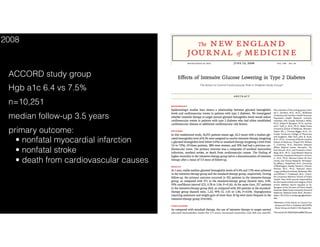 ACCORD study group
Hgb a1c 6.4 vs 7.5%
n=10,251
median follow-up 3.5 years
primary outcome:  
• nonfatal myocardial infarction 
• nonfatal stroke 
• death from cardiovascular causes
2008
 