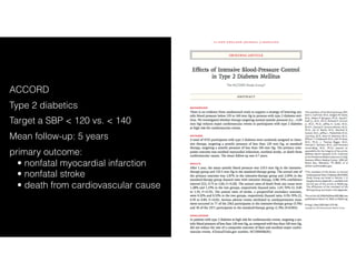 ACCORD
Type 2 diabetics
Target a SBP < 120 vs. < 140
Mean follow-up: 5 years
primary outcome: 
• nonfatal myocardial infarction 
• nonfatal stroke 
• death from cardiovascular cause
 