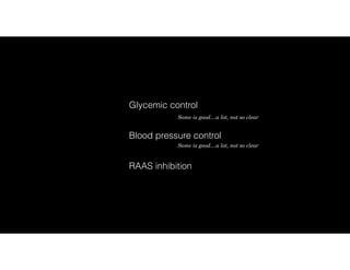 Glycemic control
RAAS inhibition
Blood pressure control
Some is good…a lot, not so clear
Some is good…a lot, not so clear
 