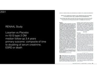 RENAAL Study
Losartan vs Placebo
n=1513 type 2 DM
median follow-up 3.4 years
primary outcome: composite of time
to doubling of serum creatinine,
ESRD or death
2001
 