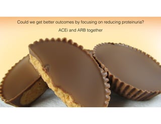 Could we get better outcomes by focusing on reducing proteinuria?
ACEi and ARB together
 