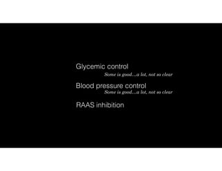 Glycemic control
RAAS inhibition
Blood pressure control
Some is good…a lot, not so clear
Some is good…a lot, not so clear
 