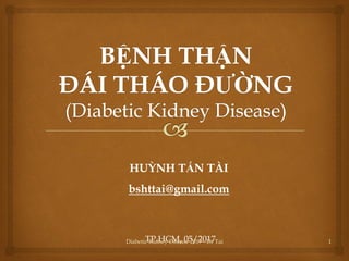 HUỲNH TẤN TÀI
bshttai@gmail.com
TP.HCM, 05/2017 1Diabetic Kidney Disease 2017 - Dr Tai
 