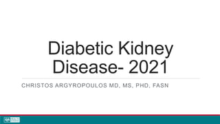 Diabetic Kidney
Disease- 2021
CHRISTOS ARGYROPOULOS MD, MS, PHD, FASN
 