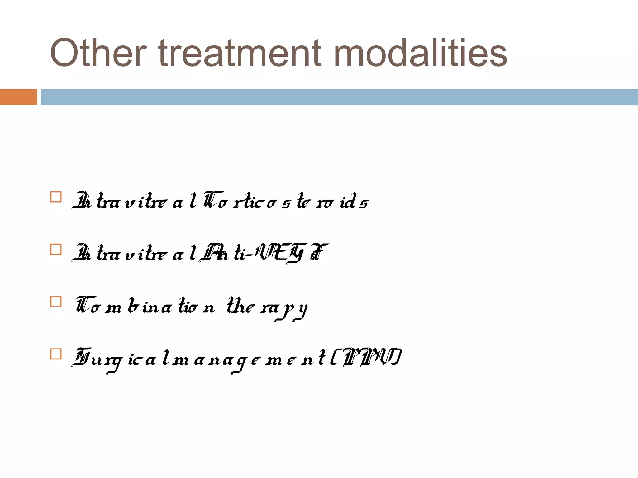 Other treatment modalities


   I vitre a l Co rtic o s te ro id s
    ntra
   I vitre a l A
    ntra         nti-VEG F
   Co m bina tio n the ra p y
   Surg ic a l m a na g e m e nt (PPV)
 