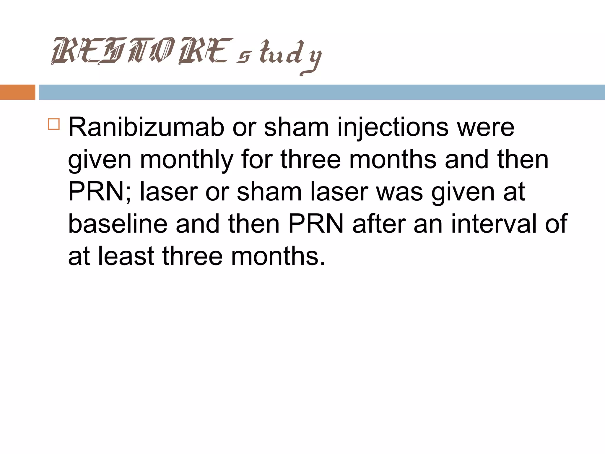 RESTO RE s tud y
   Ranibizumab or sham injections were
    given monthly for three months and then
    PRN; laser or sham laser was given at
    baseline and then PRN after an interval of
    at least three months.
 
