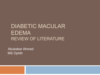 DIABETIC MACULAR
 EDEMA
 REVIEW OF LITERATURE

Abubaker Ahmed
MS Ophth
 