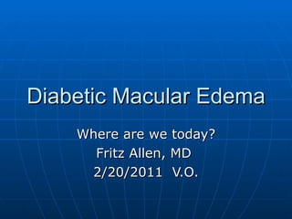 Diabetic Macular Edema  Where are we today? Fritz Allen, MD  2/20/2011  V.O. 