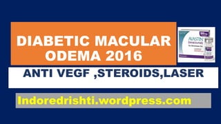 DIABETIC MACULAR
ODEMA 2016
ANTI VEGF ,STEROIDS,LASER
Indoredrishti.wordpress.com
 