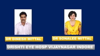 DR DINESH MITTAL DR SONALEE MITTAL
DRISHTI EYE HOSP VIJAYNAGAR INDORE
 