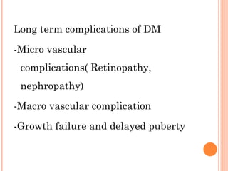 Long term complications of DM
-Micro vascular
complications( Retinopathy,
nephropathy)
-Macro vascular complication
-Growth failure and delayed puberty
 