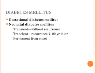 DIABETES MELLITUS
 Gestational diabetes mellitus
 Neonatal diabetes mellitus
 Transient—without recurrence
 Transient—recurrence 7–20 yr later
 Permanent from onset
 