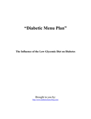 “Diabetic Menu Plan”




The Influence of the Low Glycemic Diet on Diabetes




                 Brought to you by:
              http://www.diabeticmenu-blog.com/
 