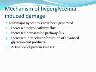 Mechanism of hyperglycemia
induced damage
 Four major hypothesis have been generated
1. Increased polyol pathway flux
2. ...
