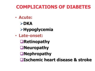 COMPLICATIONS OF DIABETES

• Acute:
  DKA
  Hypoglycemia
• Late-onset:
  Retinopathy
  Neuropathy
  Nephropathy
  Ischemic heart disease & stroke
 