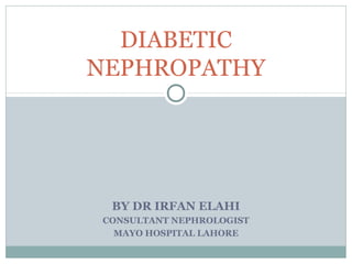 BY DR IRFAN ELAHI
CONSULTANT NEPHROLOGIST
MAYO HOSPITAL LAHORE
DIABETIC
NEPHROPATHY
 