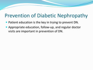 Prevention of Diabetic Nephropathy
 Patient education is the key in trying to prevent DN.
 Appropriate education, follow-up, and regular doctor
visits are important in prevention of DN.
 