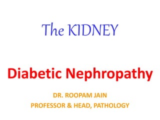 The KIDNEY
Diabetic Nephropathy
DR. ROOPAM JAIN
PROFESSOR & HEAD, PATHOLOGY
 