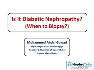 Is It Diabetic Nephropathy?
(When to Biopsy?)
Mohammed Abdel Gawad
Nephrologist – Alexandria – Egypt
Founder & Chairman of NephroTube
drgawad@gmail.com
 