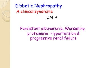 Diabetic Nephropathy
A clinical syndrome
DM +
Persistent albuminuria, Worsening
proteinuria, Hypertension &
progressive renal failure
 